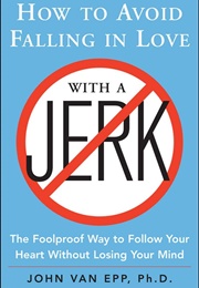 How to Avoid Falling in Love With a Jerk: The Foolproof Way to Follow Your Heart Without Losing Your (Van Epp, John)