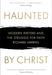 Haunted by Christ: Modern Writers and the Struggle for Faith (Richard Harries)