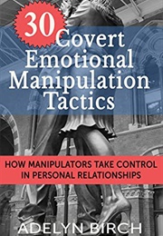 30 Covert Emotional Manipulation Tactics: How Manipulators Take Control in Personal Relationships (Birch, Adelyn)