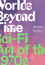 Worlds Beyond Time: Sci-Fi Art of the 1970s (Adam Rowe)