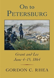 On to Petersburg: Grant and Lee, June 4-15, 1864 (Gordon C. Rhea)