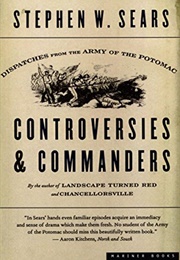 Controversies &amp; Commanders: Dispatches From the Army of the Potomac (Stephen W. Sears)