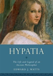 Hypatia: The Life and Legend of an Ancient Philosopher (Edward J. Watts)