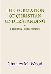 The Formation of Christian Understanding: Theological Hermeneutics (Charles M. Wood)