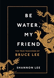 Be Water, My Friend: The True Teachings of Bruce Lee (Shannon Lee)