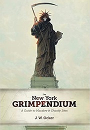 The New York Grimpendium a Guide to Macabre and Ghastly Sites in New York State (J. W. Ocker)