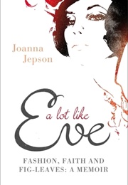 A Lot Like Eve: Fashion, Faith and Fig-Leaves: A Memoir (Joanna Jepson)