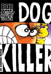 Bob the Angry Flower: Dog Killer (Stephen Notley)