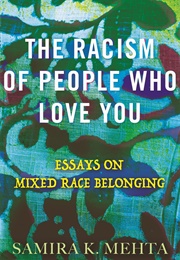 The Racism of People Who Love You: Essays on Mixed Race Belonging (Samira Mehta)