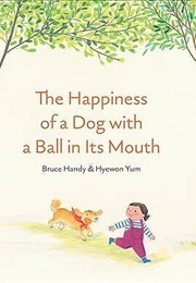 Happiness Is a Dog With a Ball in It&#39;s Mouth (Bruce Handy)