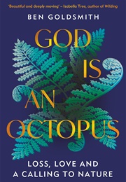 God Is an Octopus: Loss, Love and a Calling to Nature (Ben Goldsmith)