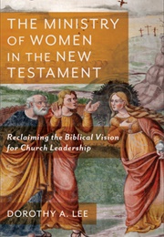 The Ministry of Women in the New Testament: Reclaiming the Biblical Vision for Church Leadership (Dorothy Lee)