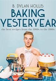 Baking Yesteryear: The Best Recipes From the 1900s to the 1980s (B. Dylan Hollis)