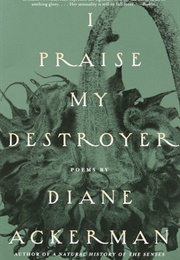 I Praise My Destoyer (Diane Ackerman)