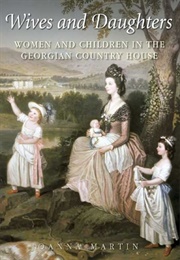 Wives and Daughters: Women and Children in the Georgian Country House (Joanna Martin)