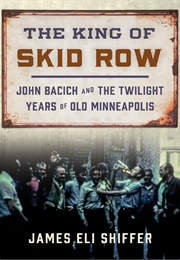 The King of Skid Row: John Bacich and the Twilight Years of Old Minneapolis (James Eli Schiffer)