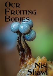 Our Fruiting Bodies (Nisi Shawl)