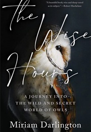 The Wise Hours: A Journey Into the Wild and Secret World of Owls (Miriam Darlington)