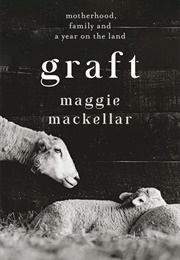 Graft: Motherhood, Family and a Year on the Land (Maggie MacKellar)