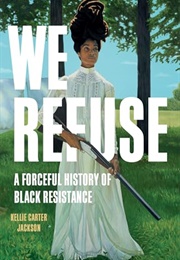 We Refuse: A Forceful History of Black Resistance (Kellie Carter Jackson)