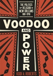 Voodoo and Power: The Politics of Religion in New Orleans, 1881-1940 (Kodi A. Roberts)