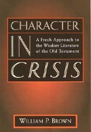 Character in Crisis: A Fresh Approach to the Wisdom Literature of the Old Testament (William P. Brown)