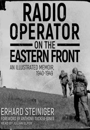 Radio Operator on the Eastern Front: An Illustrated Memoir, 1940-1949 (Erhard Steiniger)