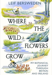 Where the Wildflowers Grow: My Botanical Journey Through Britain and Ireland (Leif Bersweden)