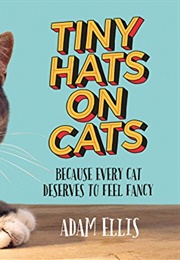 Tiny Hats on Cats: Because Every Cat Deserves to Feel Fancy (Adam Ellis)