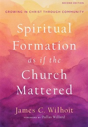 Spiritual Formation as If the Church Mattered: Growing in Christ Through Community (James C. Wilhoit)