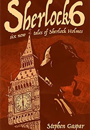 Sherlock 6: Six New Tales of Sherlock Holmes (Stephen Gaspar)