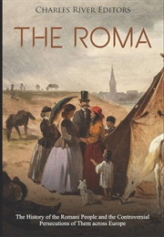 The Roma: The History of the Roma People and the Persecutions of Them Across Europe (Charles River Editions)