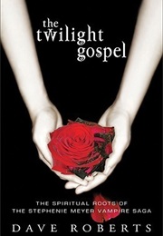 The Twilight Gospel: The Spiritual Roots of Stephanie Meyer&#39;s Vampire Saga (Dave Roberts)