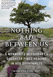 Nothing Bad Between Us: A Mennonite Missionary&#39;s Daughter Finds Healing in Her Brokenness (C. Marlena Fiol)