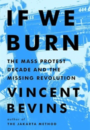 If We Burn: The Mass Protest Decade and the Missing Revolution (Vincent Bevins)