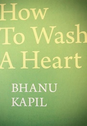 How to Wash a Heart (Bhanu Kapil)