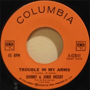 Trouble in My Arms - 	Johnny and Jonie Mosby