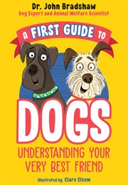 A First Guide to Dogs: Understanding Your Very Best Friend (John Bradshaw)