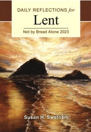 Daily Reflections for Lent: Not by Bread Alone 2023 (Susan H Swetnam)