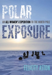 Polar Exposure : An All-Women&#39;s Expedition to the North Pole (Felicity Aston)