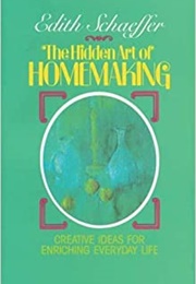 The Hidden Art of Homemaking (Edith Schaeffer)