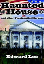 Haunted House: And Other Presidential Horrors (Edward Lee)