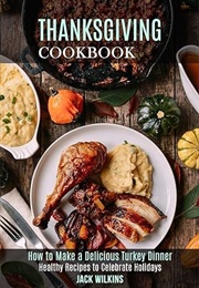 Thanksgiving Cookbook: How to Make a Delicious Turkey Dinner (Jack Wilkins)