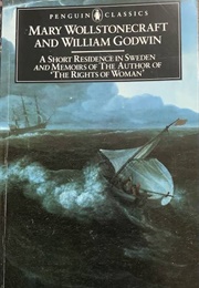 A Short Residence in Sweden and Memoirs of the Author of &#39;The Rights of Woman&#39; (Mary Wollstonecraft and William Godwin)