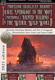 Professor Charlatan Bardot&#39;s Travel Anthology to the Most (Fictional) Haunted Buildings . . . (Charlatan Bardot &amp; Eric J. Guignard, Eds.)