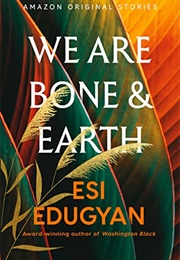 We Are Bone &amp; Earth (Esi Edugyan)