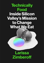 Technically Food: Inside Silicon Valley&#39;s Mission to Change What We Eat (Larissa Zimberoff)