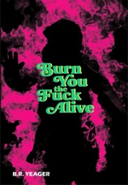 Burn You the Fuck Alive (B.R. Yeager)