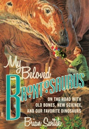 My Beloved Brontosaurus: On the Road With Old Bones, New Science, and Our Favorite Dinosaurs (Brian Switek)