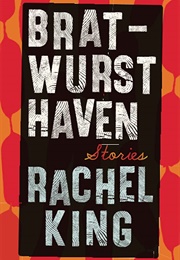 Bratwurst Haven: Stories (Rachel King)